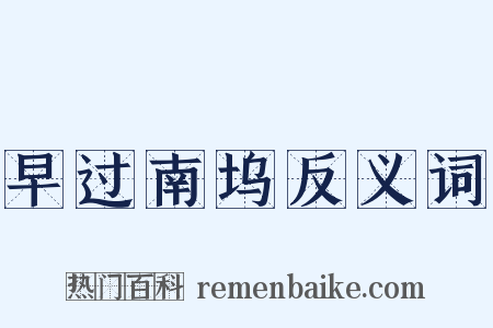 早过南坞反义词是什么意思的图片